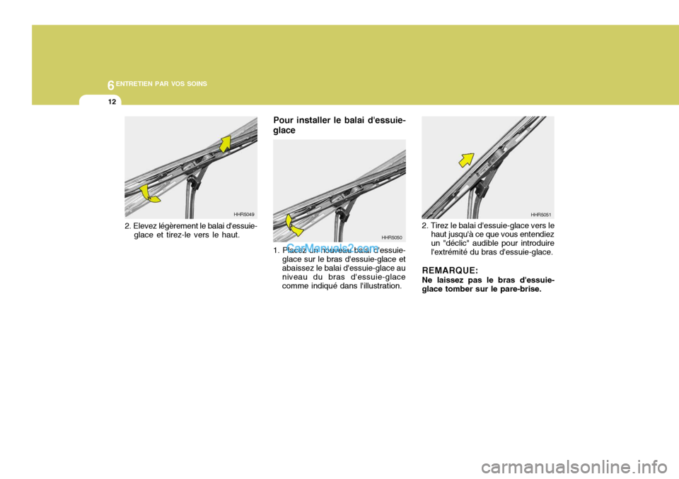 Hyundai Sonata 6ENTRETIEN PAR VOS SOINS
12
Pour installer le balai dessuie-
glace 1. Placez un nouveau balai dessuie- glace sur le bras dessuie-glace et abaissez le balai dessuie-glace au niveau du bras dessuie Hyundai Sonata 6ENTRETIEN PAR VOS SOINS
12
Pour installer le balai dessuie-
glace 1. Placez un nouveau balai dessuie- glace sur le bras dessuie-glace et abaissez le balai dessuie-glace au niveau du bras dessuie