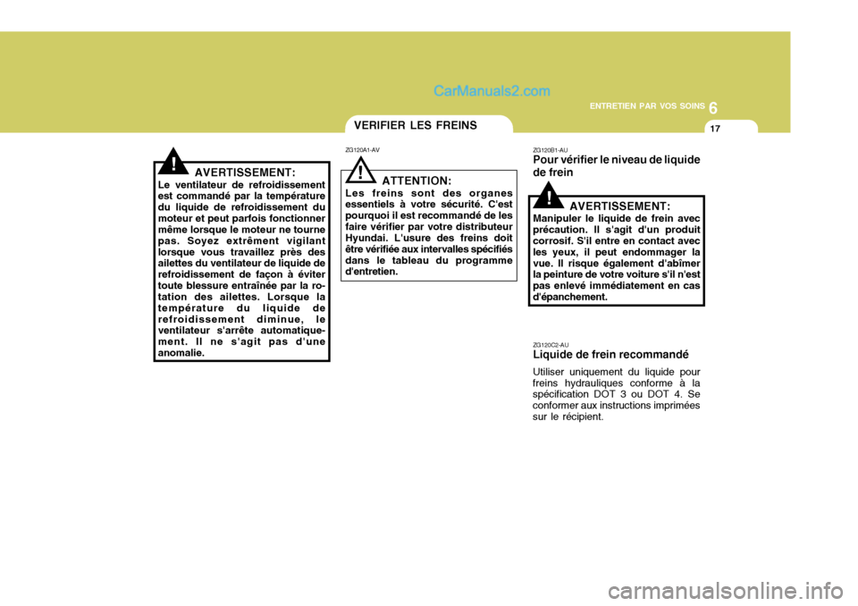 Hyundai Sonata 6
ENTRETIEN PAR VOS SOINS
17
!AVERTISSEMENT:
Le ventilateur de refroidissement est commandé par la température du liquide de refroidissement dumoteur et peut parfois fonctionner même lorsque le mot Hyundai Sonata 6
ENTRETIEN PAR VOS SOINS
17
!AVERTISSEMENT:
Le ventilateur de refroidissement est commandé par la température du liquide de refroidissement dumoteur et peut parfois fonctionner même lorsque le mot