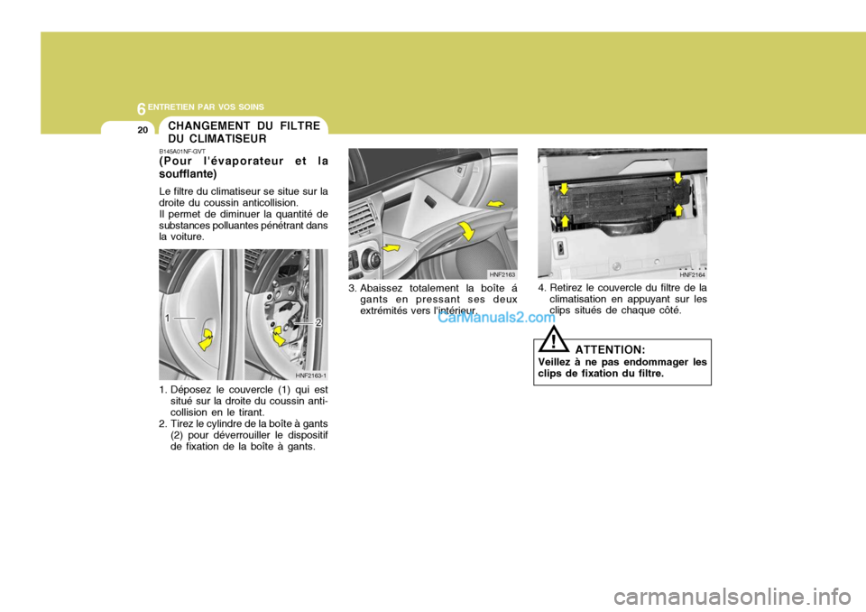 Hyundai Sonata 6ENTRETIEN PAR VOS SOINS
20
3. Abaissez totalement la boîte á
gants en pressant ses deux extrémités vers lintérieur. HNF21634. Retirez le couvercle du filtre de la
climatisation en appuyant sur Hyundai Sonata 6ENTRETIEN PAR VOS SOINS
20
3. Abaissez totalement la boîte á
gants en pressant ses deux extrémités vers lintérieur. HNF21634. Retirez le couvercle du filtre de la
climatisation en appuyant sur