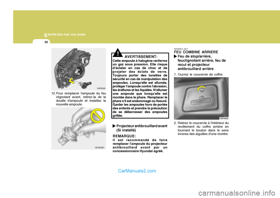 Hyundai Sonata 6ENTRETIEN PAR VOS SOINS
32
12. Pour remplacer lampoule du feu
clignotant avant, retirez-la de la douille dampoule et installez la nouvelle ampoule. HNF5028
G270A03O
!AVERTISSEMENT:
Cette ampoule à Hyundai Sonata 6ENTRETIEN PAR VOS SOINS
32
12. Pour remplacer lampoule du feu
clignotant avant, retirez-la de la douille dampoule et installez la nouvelle ampoule. HNF5028
G270A03O
!AVERTISSEMENT:
Cette ampoule Ã