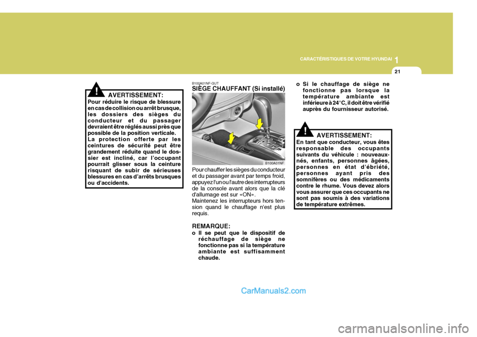 Hyundai Sonata 1
CARACTÉRISTIQUES DE VOTRE HYUNDAI
21
!
B100A01NF-GUT SIÈGE CHAUFFANT (Si installé) Pour chauffer les sièges du conducteur et du passager avant par temps froid, appuyez lun ou lautre des interr
