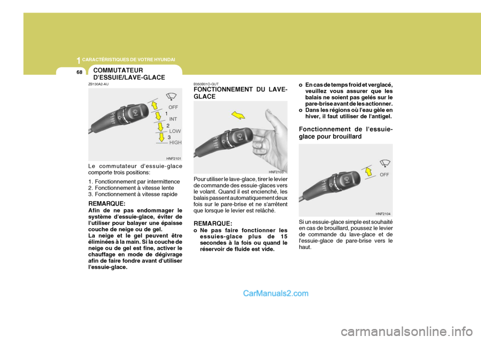Hyundai Sonata 1CARACTÉRISTIQUES DE VOTRE HYUNDAI
68
B350B01O-GUT FONCTIONNEMENT DU LAVE- GLACE Pour utiliser le lave-glace, tirer le levier de commande des essuie-glaces vers le volant. Quand il est encienché, le Hyundai Sonata 1CARACTÉRISTIQUES DE VOTRE HYUNDAI
68
B350B01O-GUT FONCTIONNEMENT DU LAVE- GLACE Pour utiliser le lave-glace, tirer le levier de commande des essuie-glaces vers le volant. Quand il est encienché, le