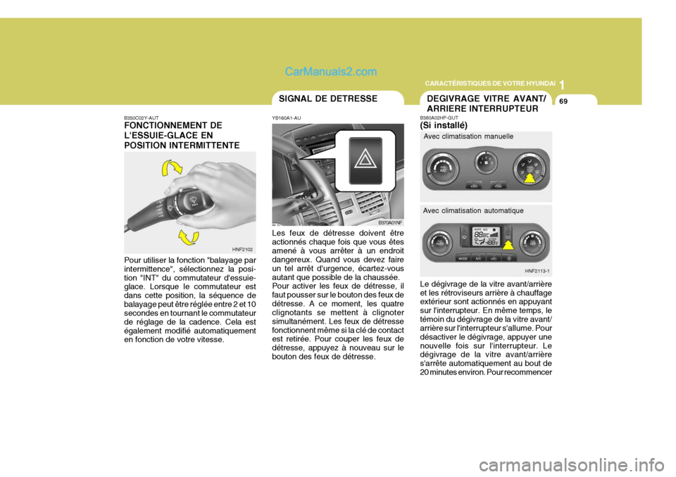 Hyundai Sonata 1
CARACTÉRISTIQUES DE VOTRE HYUNDAI
69
B350C02Y-AUT FONCTIONNEMENT DE LESSUIE-GLACE ENPOSITION INTERMITTENTE Pour utiliser la fonction "balayage par intermittence", sélectionnez la posi-tion "INT" Hyundai Sonata 1
CARACTÉRISTIQUES DE VOTRE HYUNDAI
69
B350C02Y-AUT FONCTIONNEMENT DE LESSUIE-GLACE ENPOSITION INTERMITTENTE Pour utiliser la fonction "balayage par intermittence", sélectionnez la posi-tion "INT"