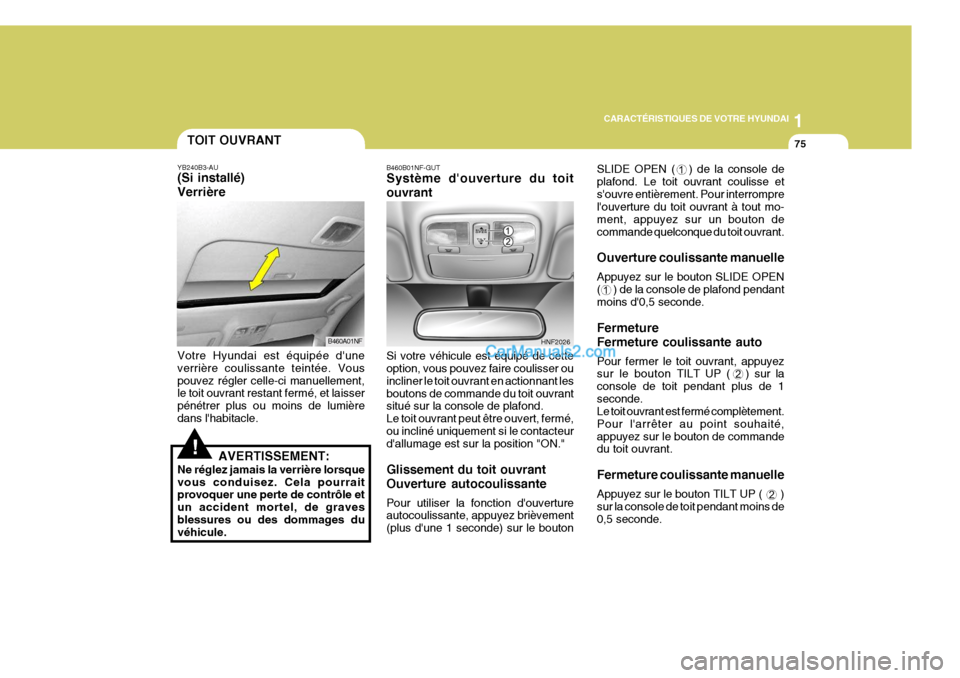 Hyundai Sonata 1
CARACTÉRISTIQUES DE VOTRE HYUNDAI
75
SLIDE OPEN ( ) de la console de plafond. Le toit ouvrant coulisse etsouvre entièrement. Pour interrompre louverture du toit ouvrant à tout mo- ment, appuy Hyundai Sonata 1
CARACTÉRISTIQUES DE VOTRE HYUNDAI
75
SLIDE OPEN ( ) de la console de plafond. Le toit ouvrant coulisse etsouvre entièrement. Pour interrompre louverture du toit ouvrant à tout mo- ment, appuy