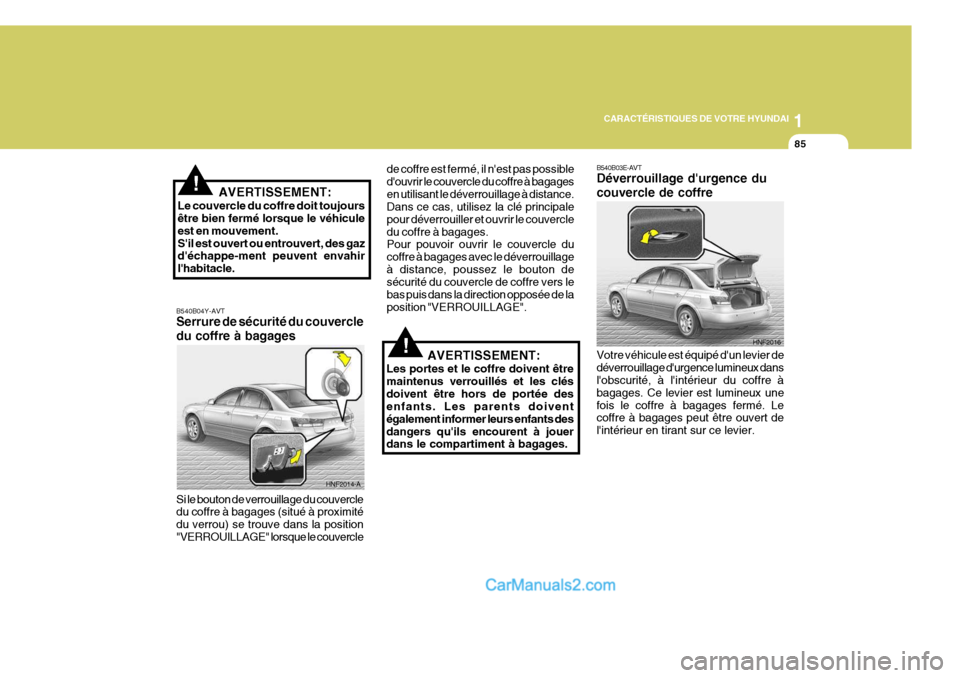 Hyundai Sonata 1
CARACTÉRISTIQUES DE VOTRE HYUNDAI
85
!AVERTISSEMENT:
Le couvercle du coffre doit toujours être bien fermé lorsque le véhicule est en mouvement.Sil est ouvert ou entrouvert, des gaz déchappe-m Hyundai Sonata 1
CARACTÉRISTIQUES DE VOTRE HYUNDAI
85
!AVERTISSEMENT:
Le couvercle du coffre doit toujours être bien fermé lorsque le véhicule est en mouvement.Sil est ouvert ou entrouvert, des gaz déchappe-m