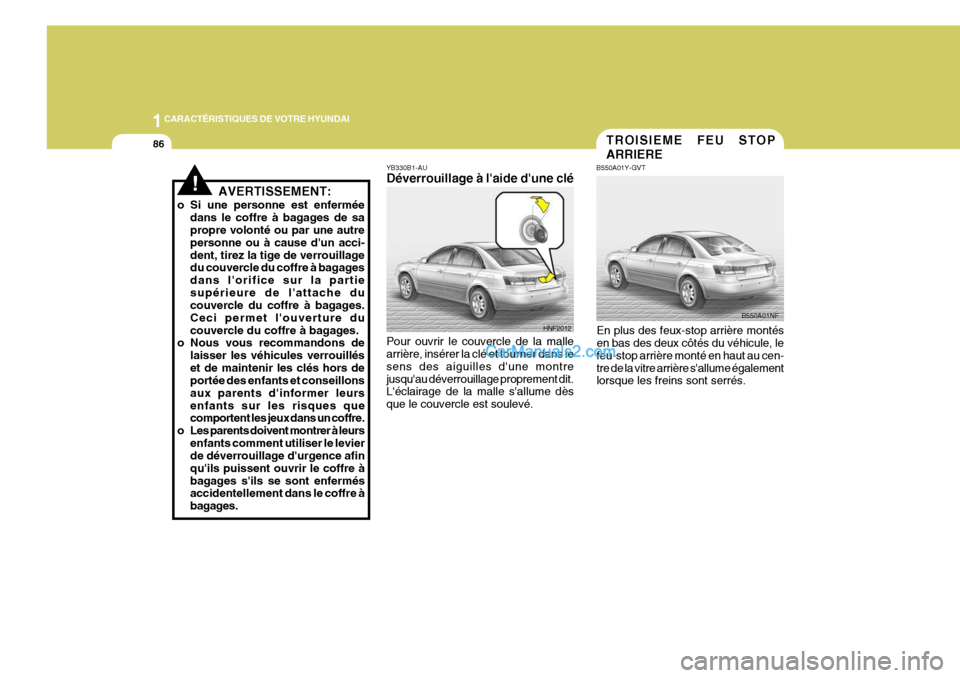 Hyundai Sonata 1CARACTÉRISTIQUES DE VOTRE HYUNDAI
86TROISIEME FEU STOP ARRIERE
B550A01Y-GVT
En plus des feux-stop arrière montés en bas des deux côtés du véhicule, le feu-stop arrière monté en haut au cen-tr Hyundai Sonata 1CARACTÉRISTIQUES DE VOTRE HYUNDAI
86TROISIEME FEU STOP ARRIERE
B550A01Y-GVT
En plus des feux-stop arrière montés en bas des deux côtés du véhicule, le feu-stop arrière monté en haut au cen-tr