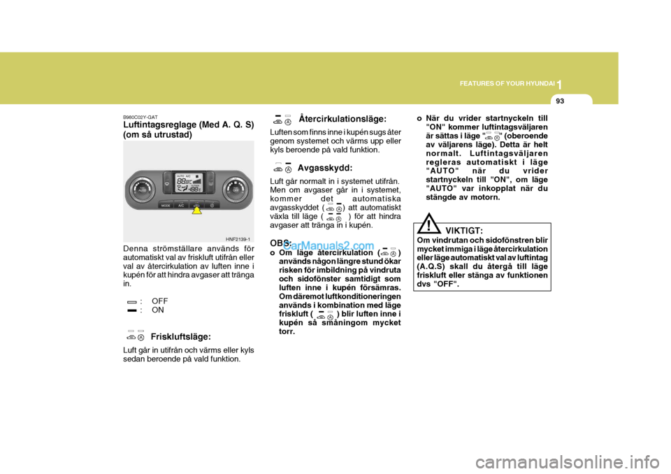 Hyundai Sonata 2005 Ägarmanual (in Swedish) 1
FEATURES OF YOUR HYUNDAI
93
o När du vrider startnyckeln till "ON" kommer luftintagsväljaren är sättas i läge " " (oberoende av väljarens läge). Detta är helt normalt. Luftintagsvälja Hyundai Sonata 2005 Ägarmanual (in Swedish) 1
FEATURES OF YOUR HYUNDAI
93
o När du vrider startnyckeln till "ON" kommer luftintagsväljaren är sättas i läge " " (oberoende av väljarens läge). Detta är helt normalt. Luftintagsvälja