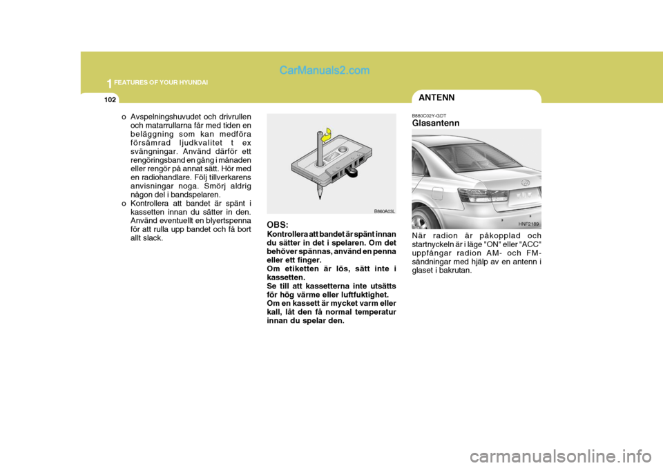 Hyundai Sonata 2005 Ägarmanual (in Swedish) 1FEATURES OF YOUR HYUNDAI
102ANTENN
B860A03L B880C02Y-GDT Glasantenn När radion är påkopplad och startnyckeln är i läge "ON" eller "ACC" uppfångar radion AM- och FM-sändningar med hjälp av en Hyundai Sonata 2005 Ägarmanual (in Swedish) 1FEATURES OF YOUR HYUNDAI
102ANTENN
B860A03L B880C02Y-GDT Glasantenn När radion är påkopplad och startnyckeln är i läge "ON" eller "ACC" uppfångar radion AM- och FM-sändningar med hjälp av en