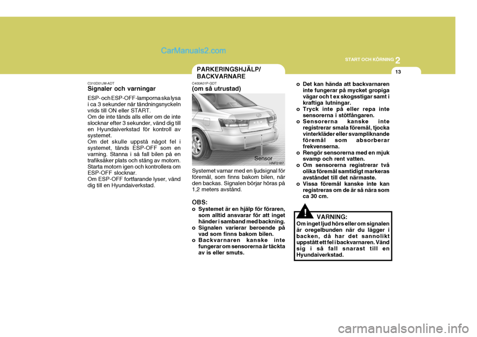 Hyundai Sonata 2
START OCH KÖRNING
13
!
C310D01JM-ADT Signaler och varningar ESP- och ESP-OFF-lamporna ska lysa i ca 3 sekunder när tändningsnyckelnvrids till ON eller START. Om de inte tänds alls eller om de in