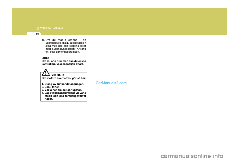 Hyundai Sonata 2 START OCH KÖRNING
22
!
15.Om du måste stanna i en
uppförsbacke ska du inte hålla bilen stilla med gas och koppling (eller med automatväxellådan) Använd fot- eller parkeringsbromsen.
OBS: Om d