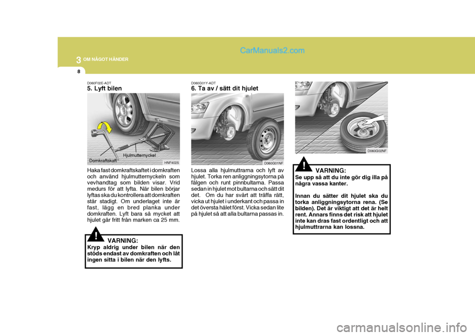 Hyundai Sonata 2005 Ägarmanual (in Swedish) 3 OM NÅGOT HÄNDER
8
!D060G01NF D060G02NF
!
VARNING:
Se upp så att du inte gör dig illa på några vassa kanter. Innan du sätter dit hjulet ska du torka anliggningsytorna rena. (Se bilden). Det ä Hyundai Sonata 2005 Ägarmanual (in Swedish) 3 OM NÅGOT HÄNDER
8
!D060G01NF D060G02NF
!
VARNING:
Se upp så att du inte gör dig illa på några vassa kanter. Innan du sätter dit hjulet ska du torka anliggningsytorna rena. (Se bilden). Det ä