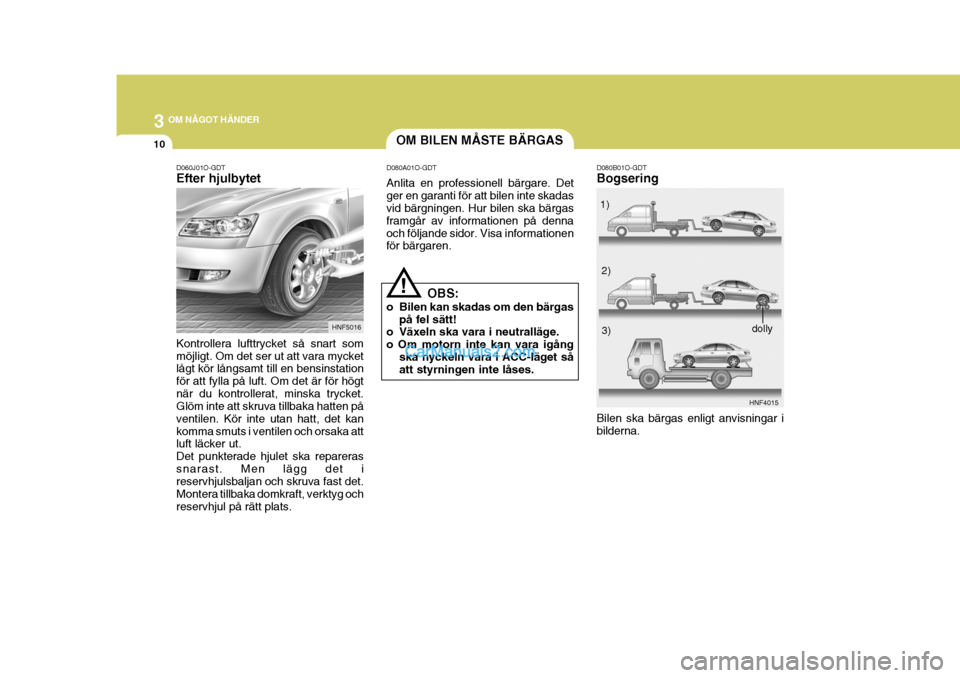Hyundai Sonata 2005 Ägarmanual (in Swedish) 3 OM NÅGOT HÄNDER
10
D060J01O-GDT Efter hjulbytet Kontrollera lufttrycket så snart som möjligt. Om det ser ut att vara mycket lågt kör långsamt till en bensinstation för att fylla på luft. Om Hyundai Sonata 2005 Ägarmanual (in Swedish) 3 OM NÅGOT HÄNDER
10
D060J01O-GDT Efter hjulbytet Kontrollera lufttrycket så snart som möjligt. Om det ser ut att vara mycket lågt kör långsamt till en bensinstation för att fylla på luft. Om