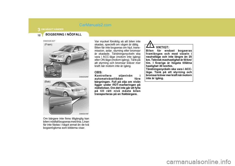 Hyundai Sonata 2005 Ägarmanual (in Swedish) 3 OM NÅGOT HÄNDER
12
Var mycket försiktig så att bilen inte skadas, speciellt om vägen är dålig.Bilen får inte bogseras om hjul, trans- mission, axlar, styrning eller bromsar är skadade. Tän Hyundai Sonata 2005 Ägarmanual (in Swedish) 3 OM NÅGOT HÄNDER
12
Var mycket försiktig så att bilen inte skadas, speciellt om vägen är dålig.Bilen får inte bogseras om hjul, trans- mission, axlar, styrning eller bromsar är skadade. Tän