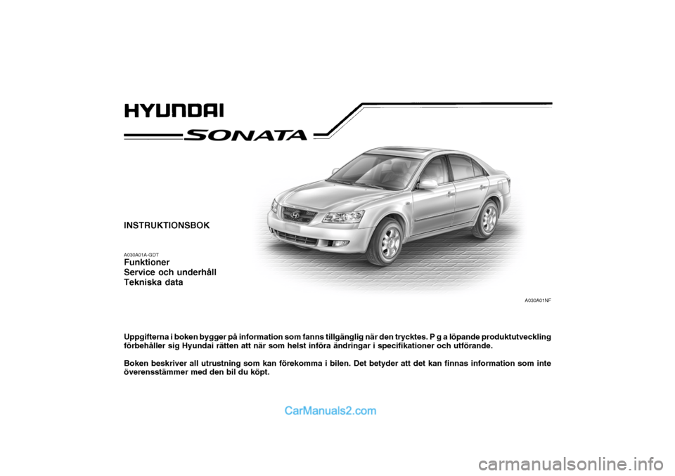 Hyundai Sonata 2005  Ägarmanual (in Swedish) INSTRUKTIONSBOK A030A01A-GDT Funktioner Service och underhållTekniska data Uppgifterna i boken bygger på information som fanns tillgänglig när den trycktes. P g a löpande produktutveckling förbe