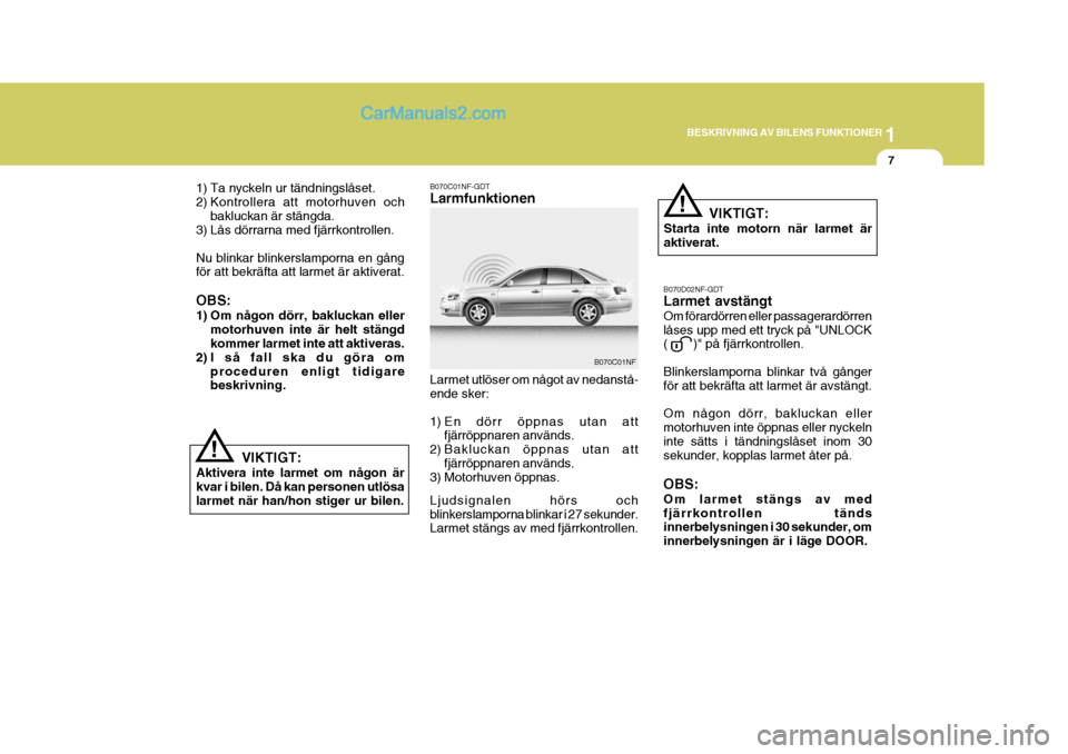 Hyundai Sonata 1
BESKRIVNING AV BILENS FUNKTIONER
7
1) Ta nyckeln ur tändningslåset. 
2) Kontrollera att motorhuven och bakluckan är stängda.
3) Lås dörrarna med fjärrkontrollen. Nu blinkar blinkerslamporna e