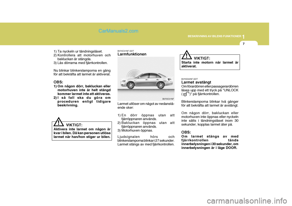 Hyundai Sonata 2005 Ägarmanual (in Swedish) 1
BESKRIVNING AV BILENS FUNKTIONER
7
1) Ta nyckeln ur tändningslåset.
2) Kontrollera att motorhuven och bakluckan är stängda.
3) Lås dörrarna med fjärrkontrollen. Nu blinkar blinkerslamporna e Hyundai Sonata 2005 Ägarmanual (in Swedish) 1
BESKRIVNING AV BILENS FUNKTIONER
7
1) Ta nyckeln ur tändningslåset.
2) Kontrollera att motorhuven och bakluckan är stängda.
3) Lås dörrarna med fjärrkontrollen. Nu blinkar blinkerslamporna e