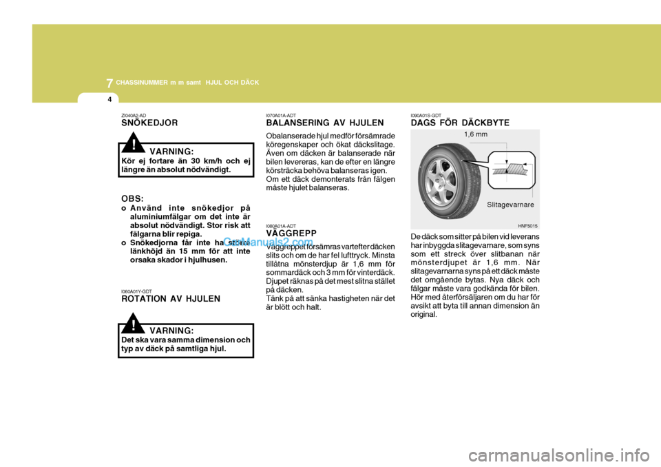 Hyundai Sonata 2005 Ägarmanual (in Swedish) 7CHASSINUMMER m m samt HJUL OCH DÄCK
4
!
!
De däck som sitter på bilen vid leverans har inbyggda slitagevarnare, som synssom ett streck över slitbanan när mönsterdjupet är 1,6 mm. När slitage Hyundai Sonata 2005 Ägarmanual (in Swedish) 7CHASSINUMMER m m samt HJUL OCH DÄCK
4
!
!
De däck som sitter på bilen vid leverans har inbyggda slitagevarnare, som synssom ett streck över slitbanan när mönsterdjupet är 1,6 mm. När slitage
