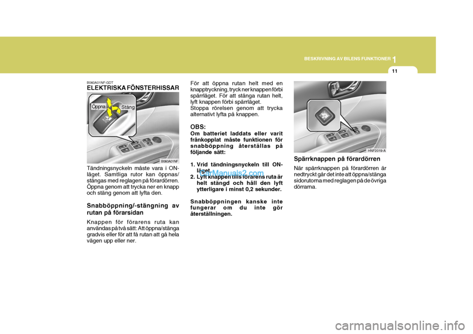 Hyundai Sonata 1
BESKRIVNING AV BILENS FUNKTIONER
11
B060A01NF-GDT ELEKTRISKA FÖNSTERHISSAR
Tändningsnyckeln måste vara i ON- läget. Samtliga rutor kan öppnas/ stängas med reglagen på förardörren.Öppna gen