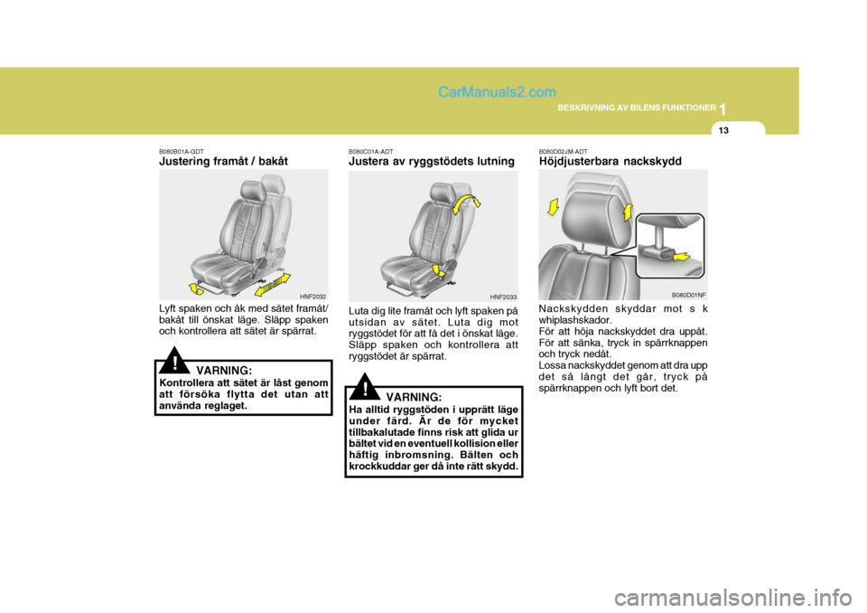 Hyundai Sonata 2005 Ägarmanual (in Swedish) 1
BESKRIVNING AV BILENS FUNKTIONER
13
!
B080B01A-GDT Justering framåt / bakåt Lyft spaken och åk med sätet framåt/ bakåt till önskat läge. Släpp spaken och kontrollera att sätet är spärrat Hyundai Sonata 2005 Ägarmanual (in Swedish) 1
BESKRIVNING AV BILENS FUNKTIONER
13
!
B080B01A-GDT Justering framåt / bakåt Lyft spaken och åk med sätet framåt/ bakåt till önskat läge. Släpp spaken och kontrollera att sätet är spärrat
