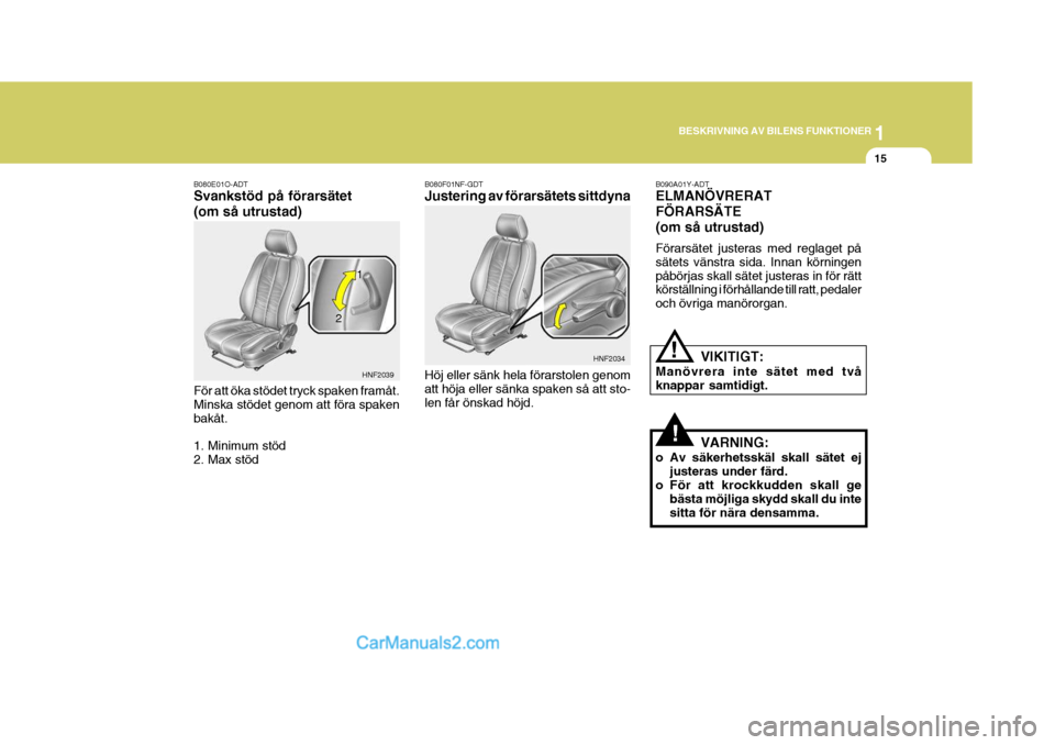 Hyundai Sonata 2005 Ägarmanual (in Swedish) 1
BESKRIVNING AV BILENS FUNKTIONER
15
B080E01O-ADT Svankstöd på förarsätet (om så utrustad) För att öka stödet tryck spaken framåt. Minska stödet genom att föra spakenbakåt. 1. Minimum stà Hyundai Sonata 2005 Ägarmanual (in Swedish) 1
BESKRIVNING AV BILENS FUNKTIONER
15
B080E01O-ADT Svankstöd pÃ¥ förarsätet (om sÃ¥ utrustad) För att öka stödet tryck spaken framÃ¥t. Minska stödet genom att föra spakenbakÃ¥t. 1. Minimum stÃ