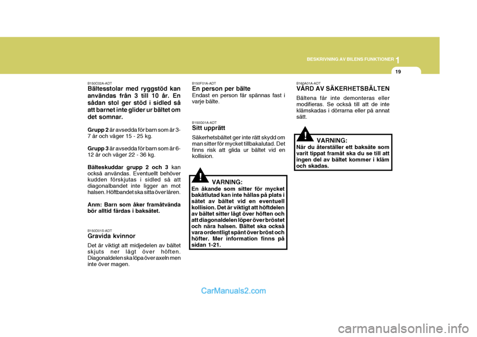 Hyundai Sonata 1
BESKRIVNING AV BILENS FUNKTIONER
19
B150C02A-ADT Bältesstolar med ryggstöd kan användas från 3 till 10 år. Ensådan stol ger stöd i sidled såatt barnet inte glider ur bältet omdet somnar. Gr