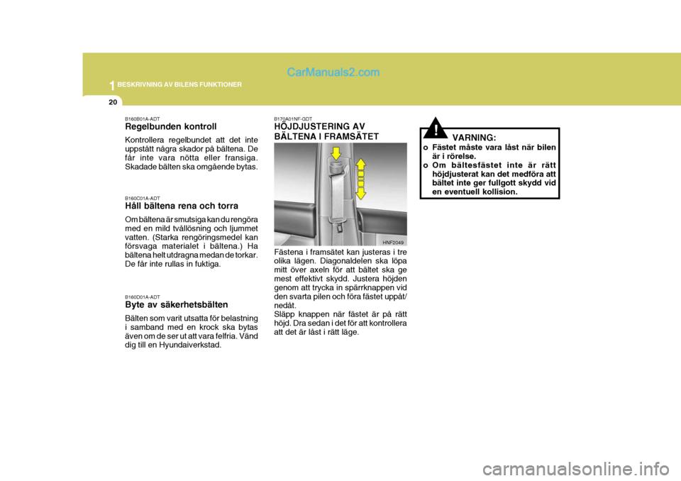 Hyundai Sonata 1BESKRIVNING AV BILENS FUNKTIONER
20
!VARNING:
o Fästet måste vara låst när bilen är i rörelse.
o Om bältesfästet inte är rätt höjdjusterat kan det medföra att bältet inte ger fullgott sk