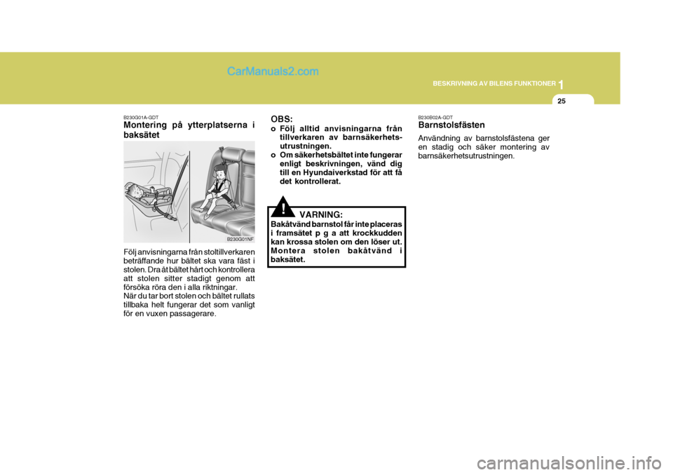 Hyundai Sonata 1
BESKRIVNING AV BILENS FUNKTIONER
25
B230G01NF
B230G01A-GDT Montering på ytterplatserna i baksätet Följ anvisningarna från stoltillverkaren beträffande hur bältet ska vara fäst i stolen. Dra �