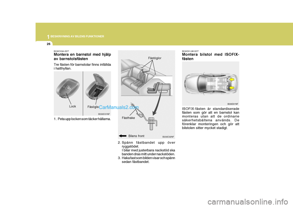 Hyundai Sonata 1BESKRIVNING AV BILENS FUNKTIONER
26
B230D01JM-GDT Montera bilstol med ISOFIX- fästen ISOFIX-fästen är standardiserade fästen som gör att en barnstol kan monteras utan att de ordinariesäkerhetsb