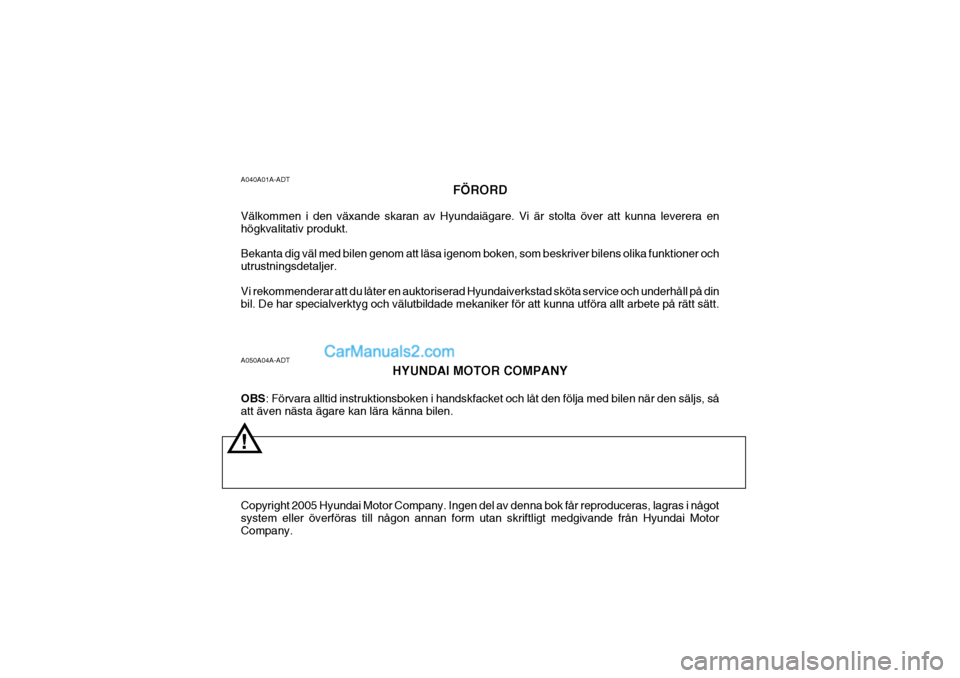 Hyundai Sonata A050A04A-ADTHYUNDAI MOTOR COMPANY
OBS : Förvara alltid instruktionsboken i handskfacket och låt den följa med bilen när den säljs, så
att även nästa ägare kan lära känna bilen. Copyright 20