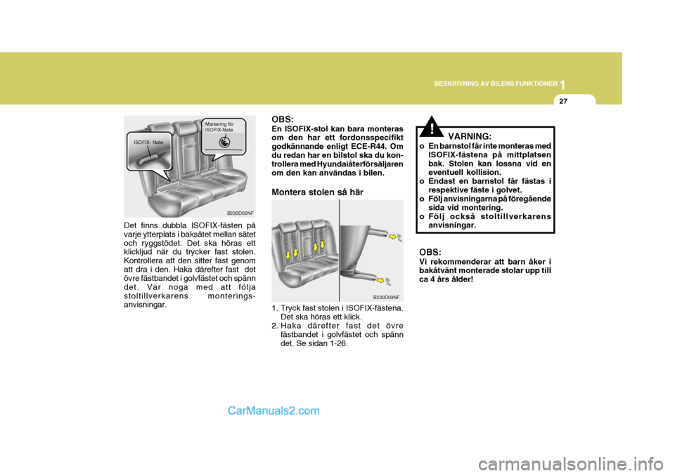 Hyundai Sonata 1
BESKRIVNING AV BILENS FUNKTIONER
27
!VARNING:
o En barnstol får inte monteras med ISOFIX-fästena på mittplatsen bak. Stolen kan lossna vid en eventuell kollision.
o Endast en barnstol får fästa