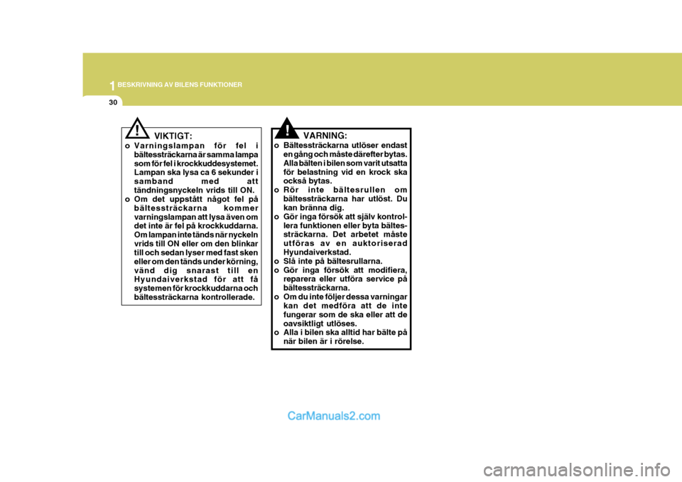 Hyundai Sonata 1BESKRIVNING AV BILENS FUNKTIONER
30
!
VIKTIGT:
o Varningslampan för fel i bältessträckarna är samma lampa som för fel i krockkuddesystemet. Lampan ska lysa ca 6 sekunder i samband med atttändni