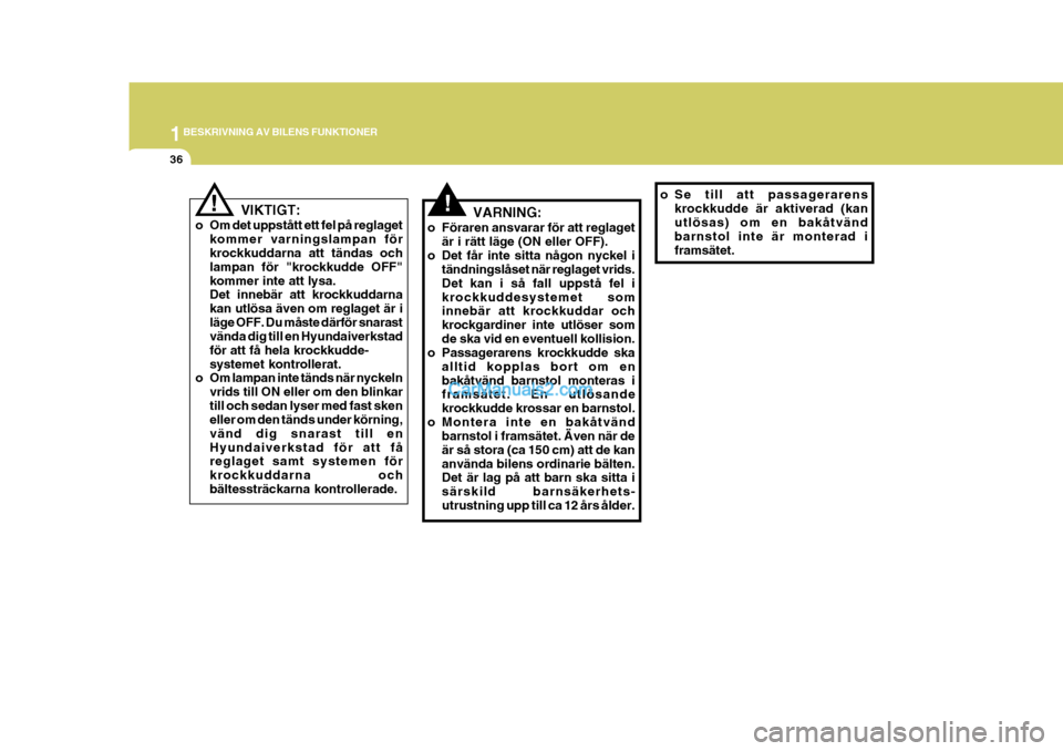 Hyundai Sonata 1BESKRIVNING AV BILENS FUNKTIONER
36
!!
VIKTIGT:
o Om det uppstått ett fel på reglaget kommer varningslampan för krockkuddarna att tändas och lampan för "krockkudde OFF"kommer inte att lysa. Det 