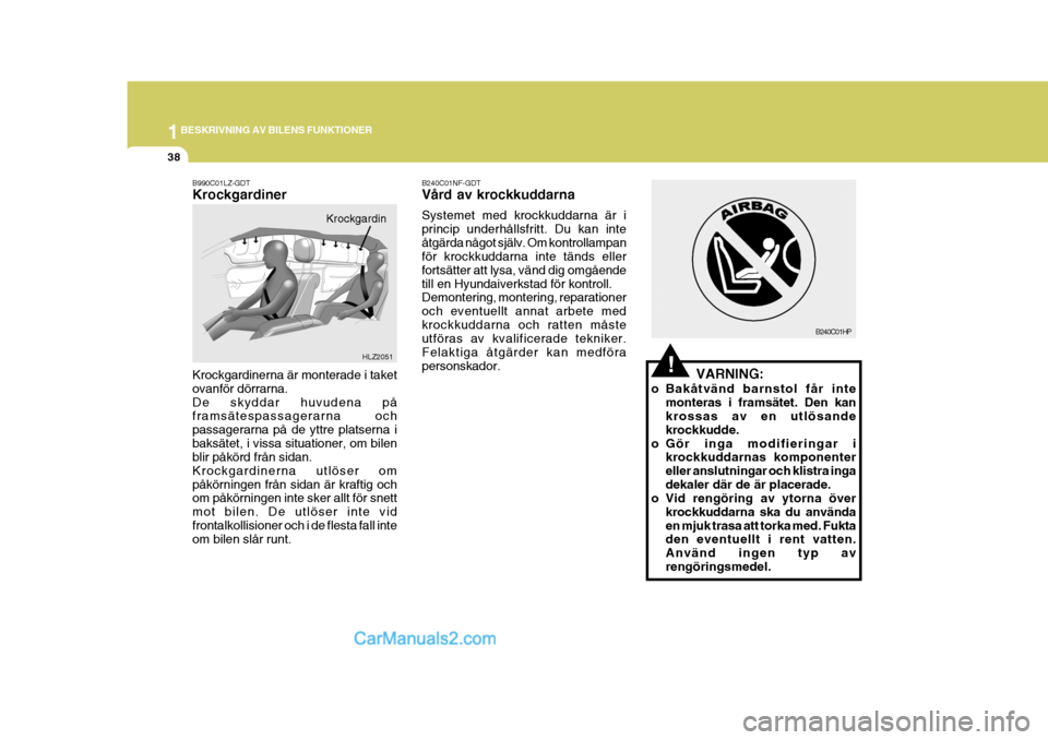 Hyundai Sonata 2005  Ägarmanual (in Swedish) 1BESKRIVNING AV BILENS FUNKTIONER
38
!
B240C01HP
VARNING:
o Bakåtvänd barnstol får inte monteras i framsätet. Den kan krossas av en utlösande krockkudde.
o Gör inga modifieringar i krockkuddarna