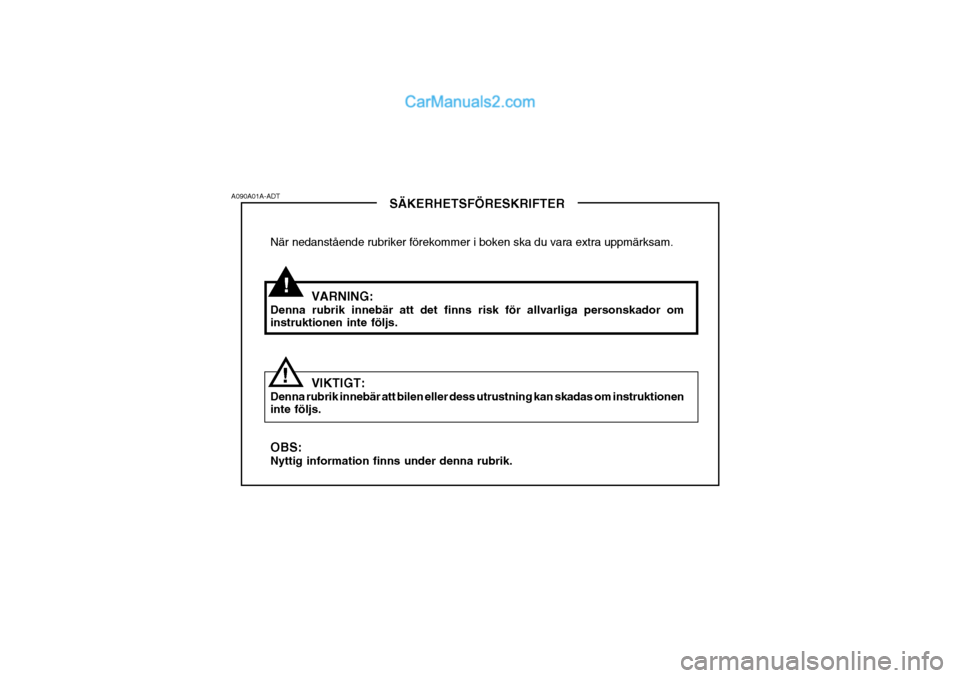 Hyundai Sonata !
A090A01A-ADT
!SÄKERHETSFÖRESKRIFTER
När nedanstående rubriker förekommer i boken ska du vara extra uppmärksam.
VARNING:
Denna rubrik innebär att det finns risk för allvarliga personskador om