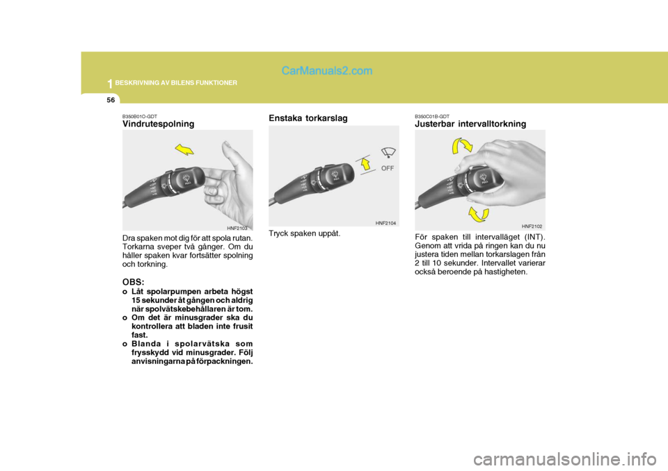 Hyundai Sonata 2005  Ägarmanual (in Swedish) 1BESKRIVNING AV BILENS FUNKTIONER
56
Enstaka torkarslag
HNF2104B350C01B-GDT Justerbar intervalltorkning För spaken till intervalläget (INT). Genom att vrida på ringen kan du nu justera tiden mellan