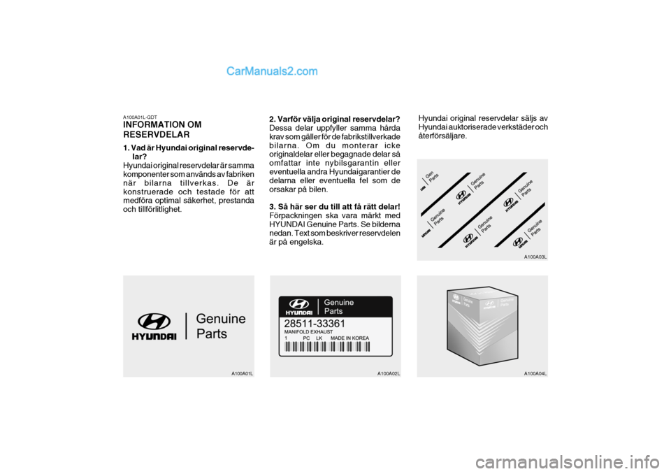 Hyundai Sonata 2005  Ägarmanual (in Swedish) A100A01L-GDT INFORMATION OM RESERVDELAR 1. Vad är Hyundai original reservde-lar?
Hyundai original reservdelar är samma komponenter som används av fabriken när bilarna tillverkas. De ärkonstruerad