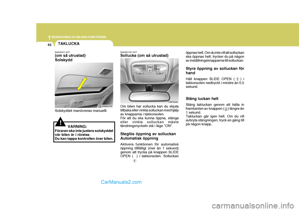 Hyundai Sonata 2005 Ägarmanual (in Swedish) 1BESKRIVNING AV BILENS FUNKTIONER
62
öppnas helt. Om du inte vill att solluckan ska öppnas helt, trycker du på någonav inställningsknapparna till solluckan. Styra öppning av solluckan för hand Hyundai Sonata 2005 Ägarmanual (in Swedish) 1BESKRIVNING AV BILENS FUNKTIONER
62
öppnas helt. Om du inte vill att solluckan ska öppnas helt, trycker du på någonav inställningsknapparna till solluckan. Styra öppning av solluckan för hand