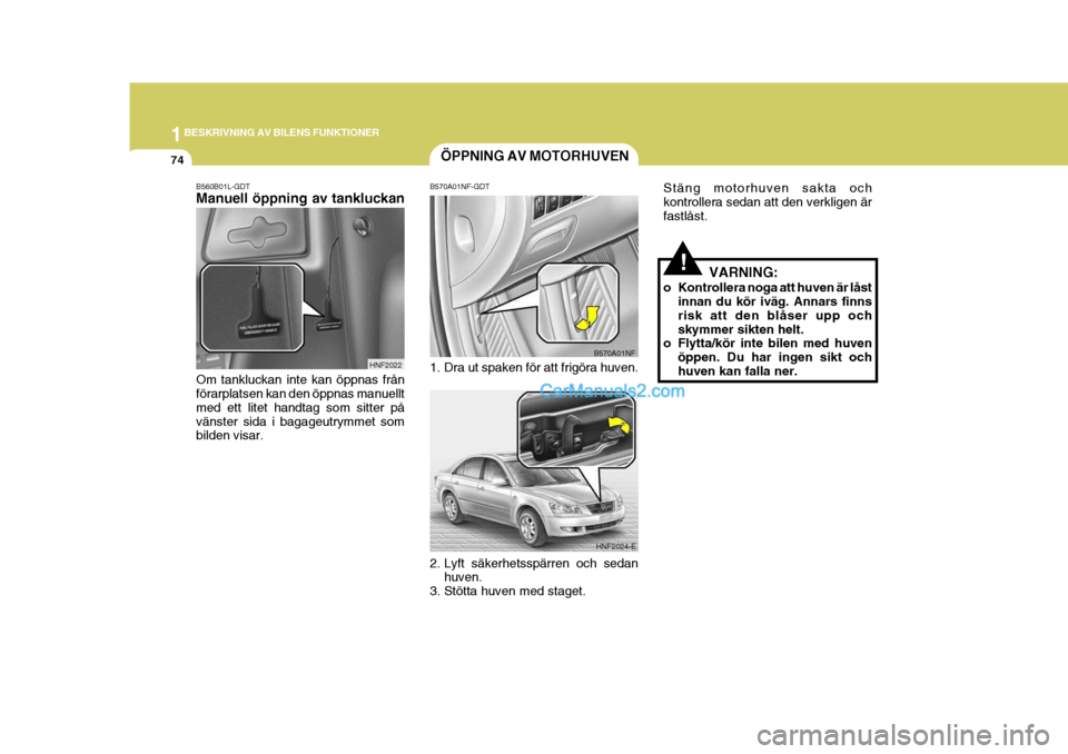 Hyundai Sonata 2005 Ägarmanual (in Swedish) 1BESKRIVNING AV BILENS FUNKTIONER
74
!
Stäng motorhuven sakta och kontrollera sedan att den verkligen ärfastlåst.
VARNING:
o Kontrollera noga att huven är låst innan du kör iväg. Annars finnsri Hyundai Sonata 2005 Ägarmanual (in Swedish) 1BESKRIVNING AV BILENS FUNKTIONER
74
!
Stäng motorhuven sakta och kontrollera sedan att den verkligen ärfastlåst.
VARNING:
o Kontrollera noga att huven är låst innan du kör iväg. Annars finnsri
