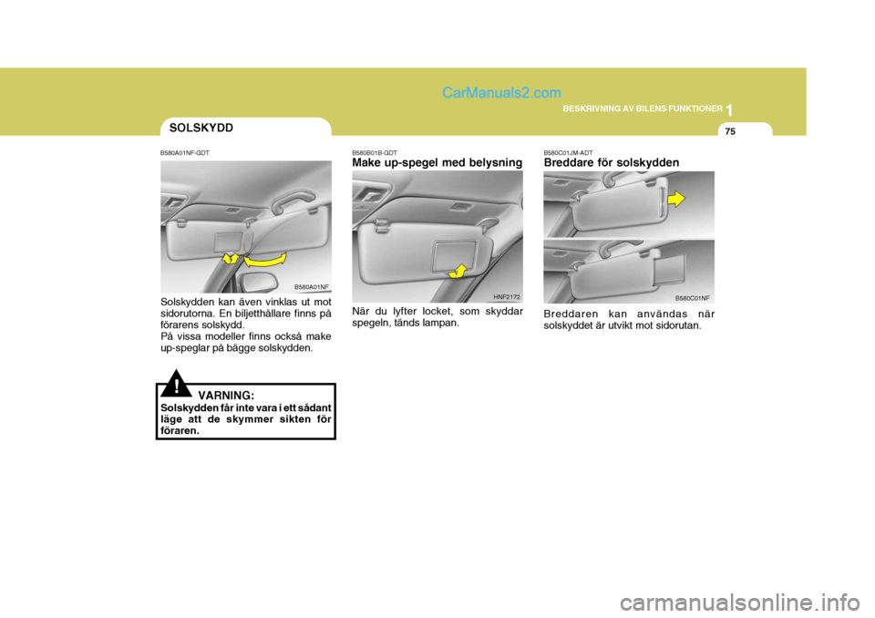 Hyundai Sonata 2005 Ägarmanual (in Swedish) 1
BESKRIVNING AV BILENS FUNKTIONER
75
!
SOLSKYDD
B580A01NF-GDT
Solskydden kan även vinklas ut mot sidorutorna. En biljetthållare finns påförarens solskydd. På vissa modeller finns också make up- Hyundai Sonata 2005 Ägarmanual (in Swedish) 1
BESKRIVNING AV BILENS FUNKTIONER
75
!
SOLSKYDD
B580A01NF-GDT
Solskydden kan även vinklas ut mot sidorutorna. En biljetthållare finns påförarens solskydd. På vissa modeller finns också make up-