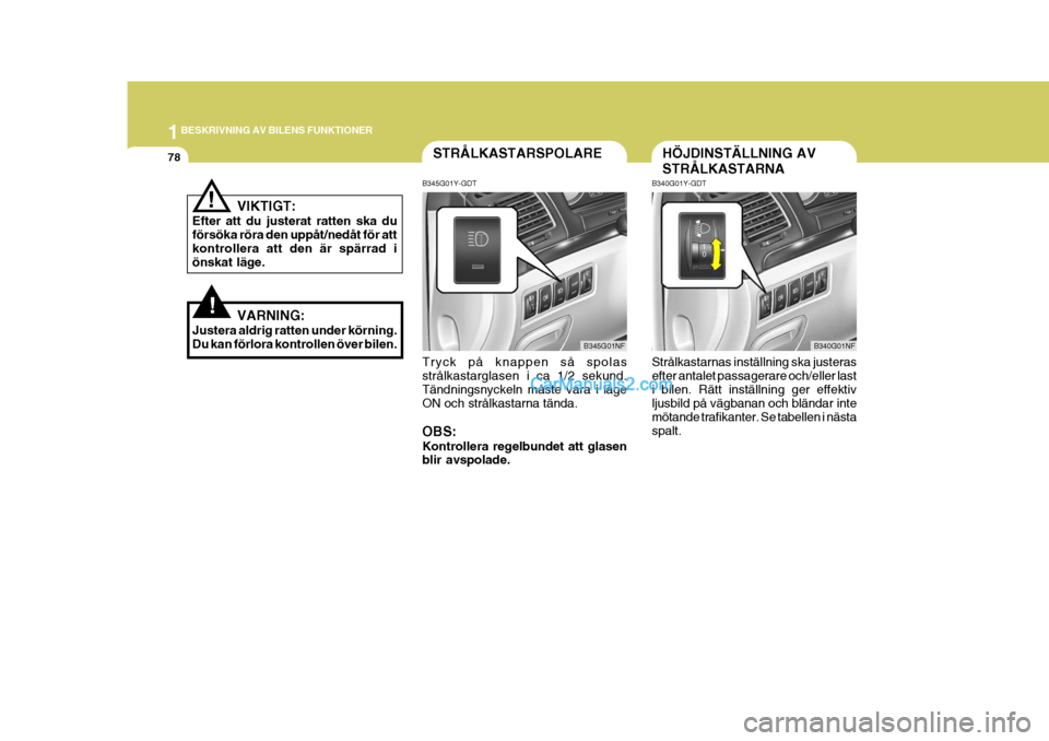 Hyundai Sonata 1BESKRIVNING AV BILENS FUNKTIONER
78STRÅLKASTARSPOLARE
B345G01Y-GDT
B345G01NF
HÖJDINSTÄLLNING AV STRÅLKASTARNA
B340G01Y-GDT Strålkastarnas inställning ska justeras efter antalet passagerare och/