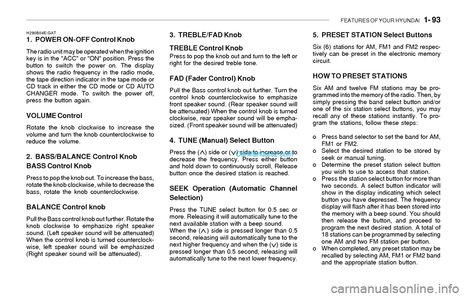 Hyundai Sonata FEATURES OF YOUR HYUNDAI   1- 93
H290B04E-GAT1. POWER ON-OFF Control Knob
The radio unit may be operated when the ignition
key is in the "ACC" or "ON" position. Press the
button to switch the power on