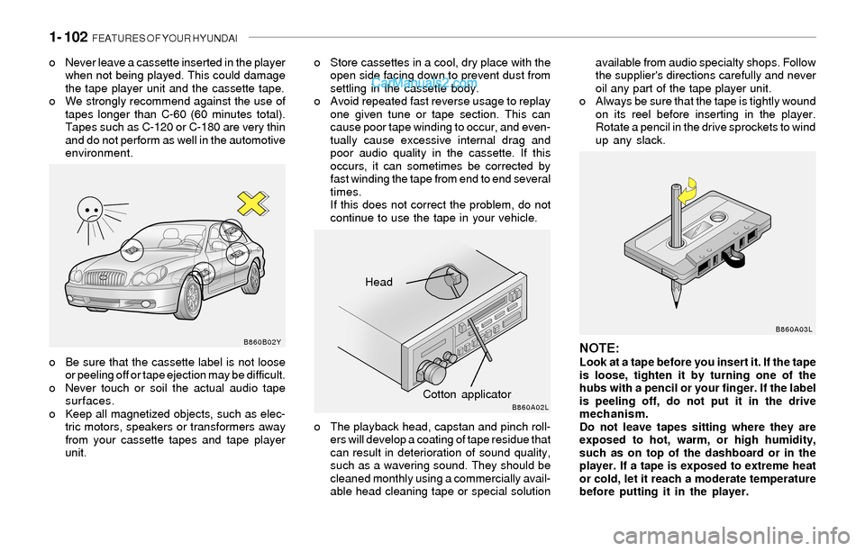 Hyundai Sonata 1- 102 FEATURES OF YOUR HYUNDAI
o Never leave a cassette inserted in the player
when not being played. This could damage
the tape player unit and the cassette tape.
o We strongly recommend against th Hyundai Sonata 1- 102 FEATURES OF YOUR HYUNDAI
o Never leave a cassette inserted in the player
when not being played. This could damage
the tape player unit and the cassette tape.
o We strongly recommend against th