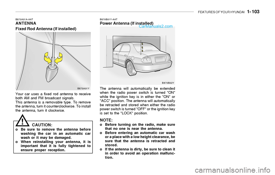Hyundai Sonata FEATURES OF YOUR HYUNDAI 1- 103
B870A01A-AATANTENNA
Fixed Rod Antenna (If installed)B870B01Y-AATPower Antenna (If installed)
Your car uses a fixed rod antenna to receive
both AM and FM broadcast sig Hyundai Sonata FEATURES OF YOUR HYUNDAI 1- 103
B870A01A-AATANTENNA
Fixed Rod Antenna (If installed)B870B01Y-AATPower Antenna (If installed)
Your car uses a fixed rod antenna to receive
both AM and FM broadcast sig