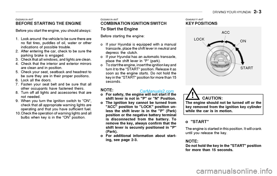 Hyundai Sonata 2004  Owners Manual DRIVING YOUR HYUNDAI   2- 3
C020A01A-AATBEFORE STARTING THE ENGINE
Before you start the engine, you should always:
1. Look around  the vehicle to be sure there are
no flat tires, puddles of oil, water
