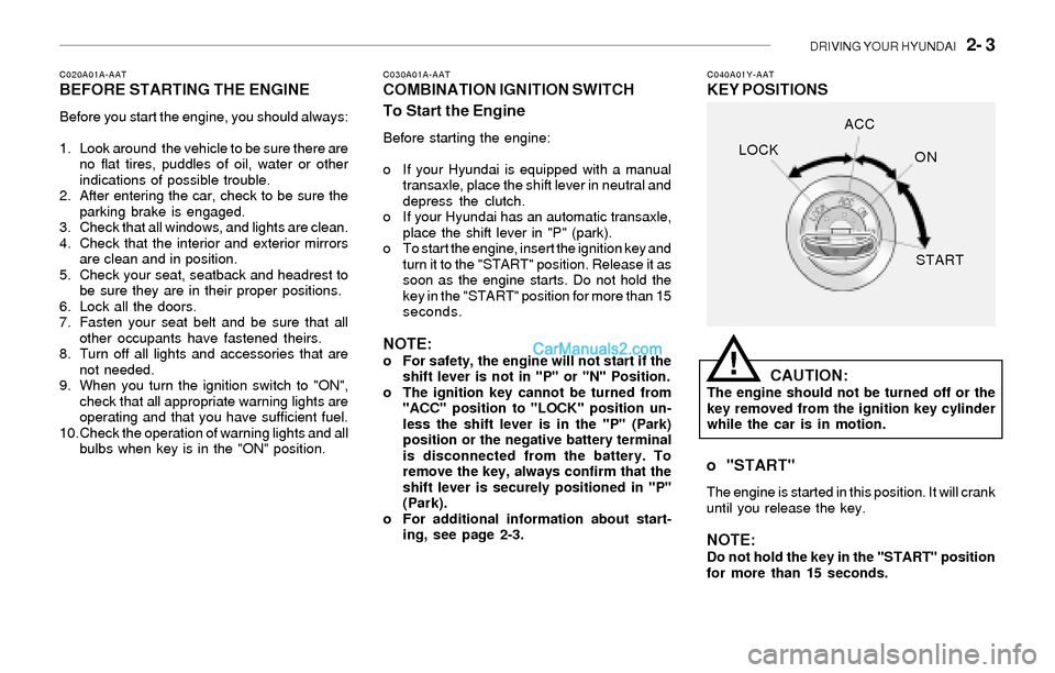 Hyundai Sonata DRIVING YOUR HYUNDAI 2- 3
C020A01A-AATBEFORE STARTING THE ENGINE
Before you start the engine, you should always:
1. Look around the vehicle to be sure there are
no flat tires, puddles of oil, water Hyundai Sonata DRIVING YOUR HYUNDAI 2- 3
C020A01A-AATBEFORE STARTING THE ENGINE
Before you start the engine, you should always:
1. Look around the vehicle to be sure there are
no flat tires, puddles of oil, water