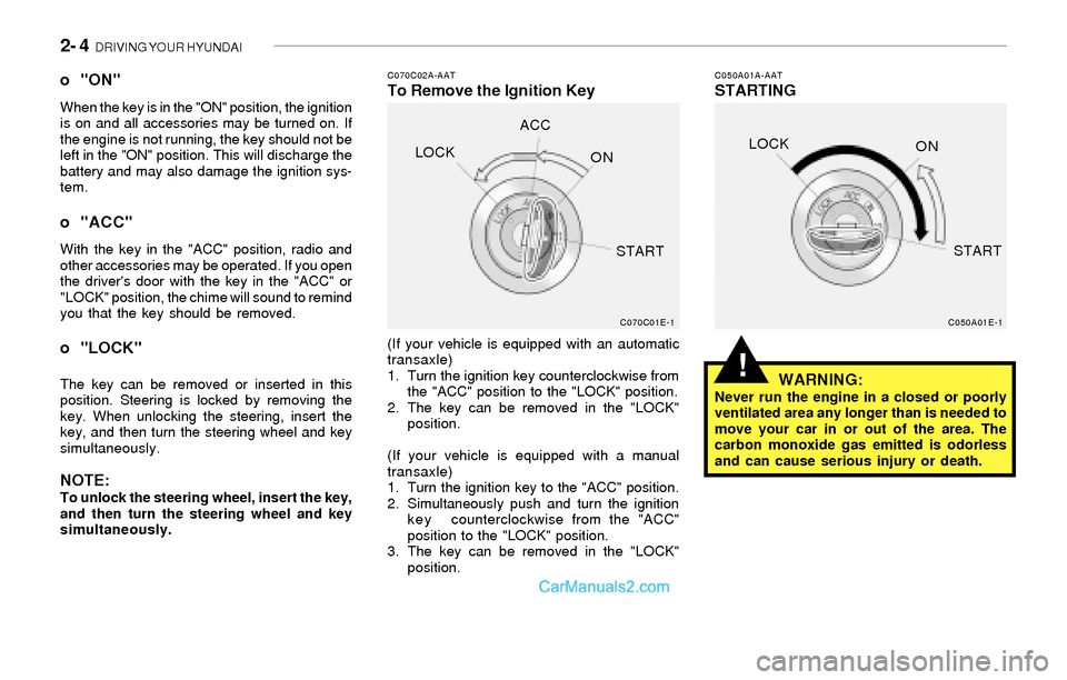 Hyundai Sonata 2004 User Guide 2- 4  DRIVING YOUR HYUNDAI
!
C070C02A-AATTo Remove the Ignition KeyC050A01A-AATSTARTING o "ON"When the key is in the "ON" position, the ignition
is on and all accessories may be turned on. If
the engi