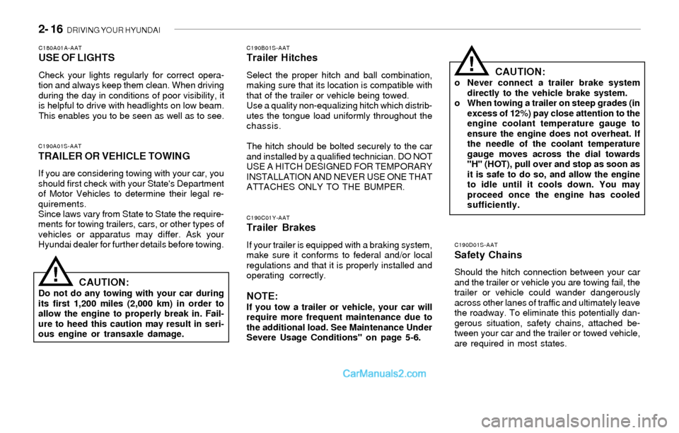 Hyundai Sonata 2004 Owners Manual 2- 16 DRIVING YOUR HYUNDAI
C190D01S-AAT
Safety Chains
Should the hitch connection between your car
and the trailer or vehicle you are towing fail, the
trailer or vehicle could wander dangerously
acro Hyundai Sonata 2004 Owners Manual 2- 16 DRIVING YOUR HYUNDAI
C190D01S-AAT
Safety Chains
Should the hitch connection between your car
and the trailer or vehicle you are towing fail, the
trailer or vehicle could wander dangerously
acro
