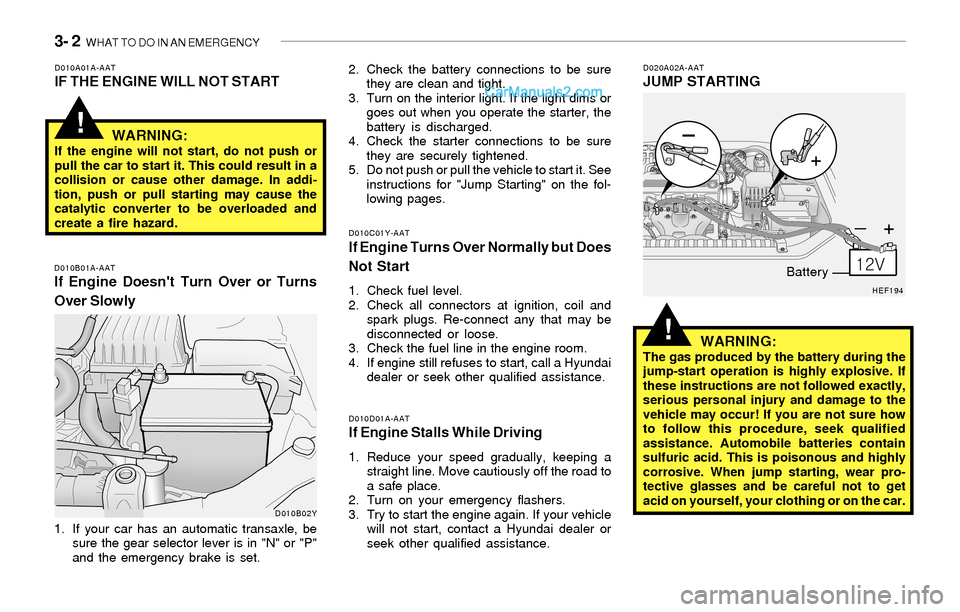 Hyundai Sonata 2004  Owners Manual 3- 2  WHAT TO DO IN AN EMERGENCY
!
!
D010A01A-AATIF THE ENGINE WILL NOT START
D010B01A-AATIf Engine Doesnt Turn Over or Turns
Over Slowly
D010C01Y-AATIf Engine Turns Over Normally but Does
Not Start
