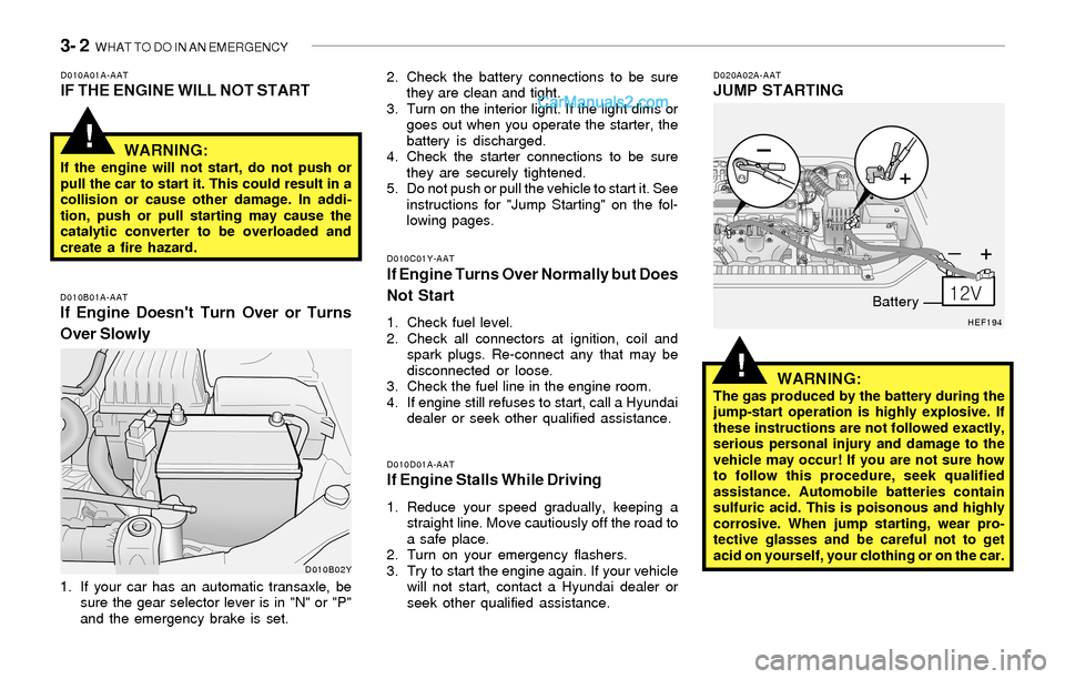 Hyundai Sonata 2004 Owners Manual 3- 2 WHAT TO DO IN AN EMERGENCY
!
!
D010A01A-AATIF THE ENGINE WILL NOT START
D010B01A-AATIf Engine Doesnt Turn Over or Turns
Over Slowly
D010C01Y-AATIf Engine Turns Over Normally but Does
Not Start
Hyundai Sonata 2004 Owners Manual 3- 2 WHAT TO DO IN AN EMERGENCY
!
!
D010A01A-AATIF THE ENGINE WILL NOT START
D010B01A-AATIf Engine Doesnt Turn Over or Turns
Over Slowly
D010C01Y-AATIf Engine Turns Over Normally but Does
Not Start