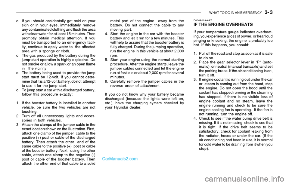 Hyundai Sonata 2004 Owners Manual WHAT TO DO IN AN EMERGENCY 3- 3
o If you should accidentally get acid on your
skin or in your eyes, immediately remove
any contaminated clothing and flush the area
with clear water for at least 15 m Hyundai Sonata 2004 Owners Manual WHAT TO DO IN AN EMERGENCY 3- 3
o If you should accidentally get acid on your
skin or in your eyes, immediately remove
any contaminated clothing and flush the area
with clear water for at least 15 m